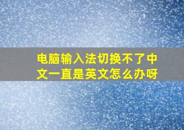 电脑输入法切换不了中文一直是英文怎么办呀