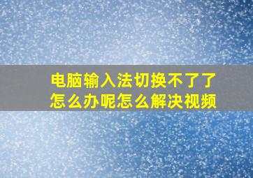 电脑输入法切换不了了怎么办呢怎么解决视频