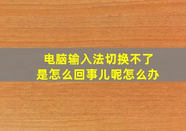 电脑输入法切换不了是怎么回事儿呢怎么办