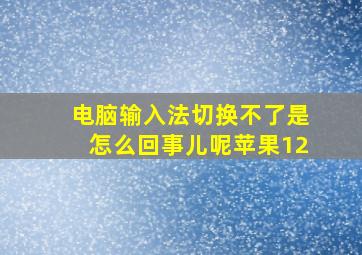 电脑输入法切换不了是怎么回事儿呢苹果12