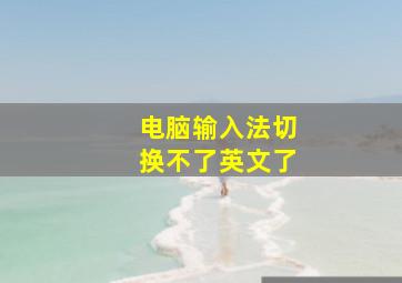 电脑输入法切换不了英文了