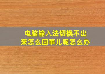 电脑输入法切换不出来怎么回事儿呢怎么办