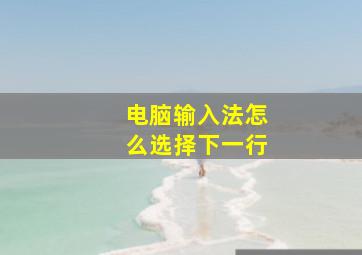 电脑输入法怎么选择下一行