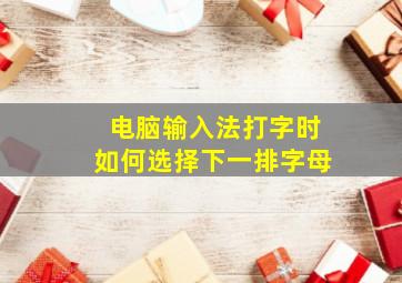 电脑输入法打字时如何选择下一排字母