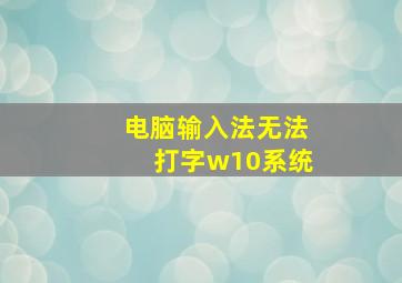 电脑输入法无法打字w10系统