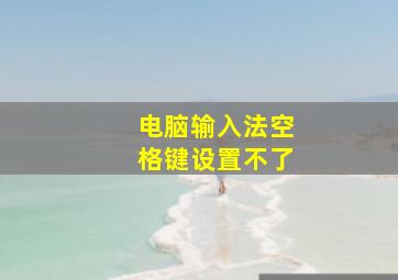 电脑输入法空格键设置不了