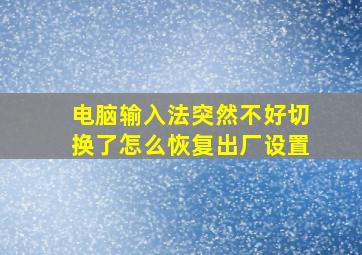 电脑输入法突然不好切换了怎么恢复出厂设置