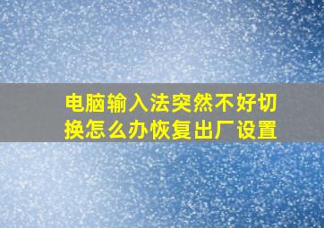 电脑输入法突然不好切换怎么办恢复出厂设置