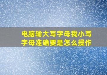 电脑输大写字母我小写字母准确要是怎么操作