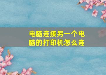 电脑连接另一个电脑的打印机怎么连