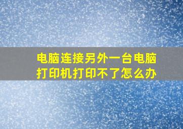 电脑连接另外一台电脑打印机打印不了怎么办