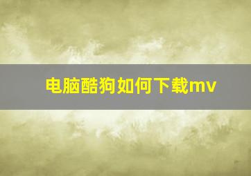 电脑酷狗如何下载mv