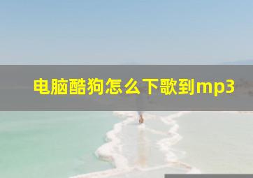 电脑酷狗怎么下歌到mp3