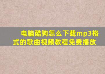 电脑酷狗怎么下载mp3格式的歌曲视频教程免费播放