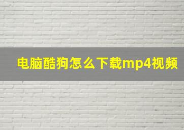 电脑酷狗怎么下载mp4视频