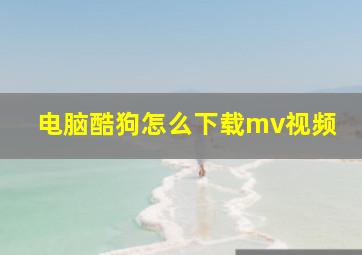 电脑酷狗怎么下载mv视频