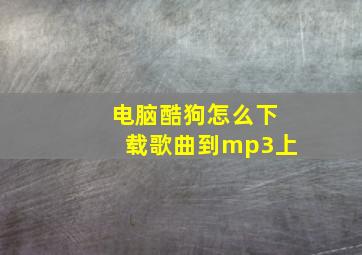 电脑酷狗怎么下载歌曲到mp3上