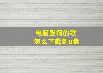 电脑酷狗的歌怎么下载到u盘