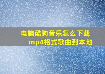 电脑酷狗音乐怎么下载mp4格式歌曲到本地