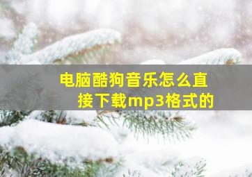 电脑酷狗音乐怎么直接下载mp3格式的