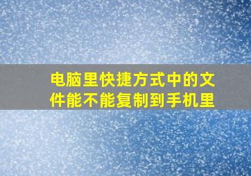 电脑里快捷方式中的文件能不能复制到手机里