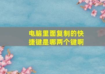 电脑里面复制的快捷键是哪两个键啊