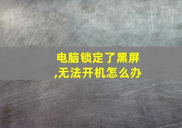 电脑锁定了黑屏,无法开机怎么办