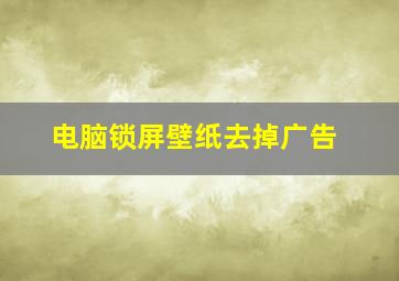 电脑锁屏壁纸去掉广告