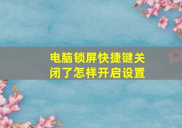 电脑锁屏快捷键关闭了怎样开启设置