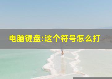 电脑键盘:这个符号怎么打