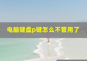 电脑键盘p键怎么不管用了