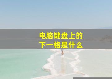 电脑键盘上的下一格是什么