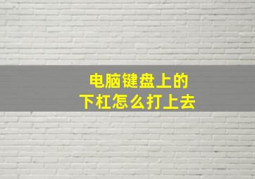 电脑键盘上的下杠怎么打上去