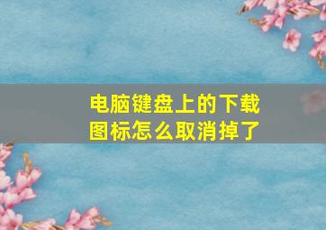 电脑键盘上的下载图标怎么取消掉了