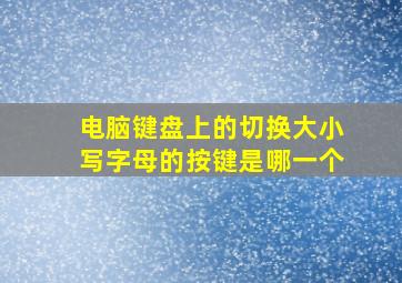 电脑键盘上的切换大小写字母的按键是哪一个