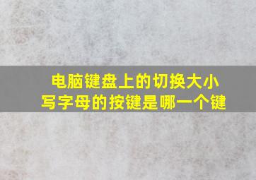 电脑键盘上的切换大小写字母的按键是哪一个键