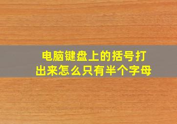 电脑键盘上的括号打出来怎么只有半个字母