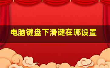 电脑键盘下滑键在哪设置