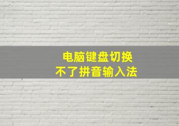 电脑键盘切换不了拼音输入法