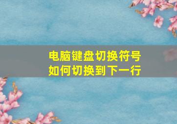 电脑键盘切换符号如何切换到下一行