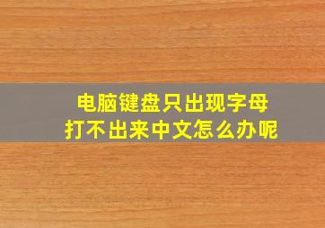 电脑键盘只出现字母打不出来中文怎么办呢