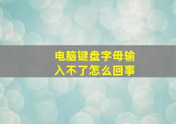 电脑键盘字母输入不了怎么回事