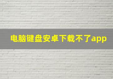 电脑键盘安卓下载不了app