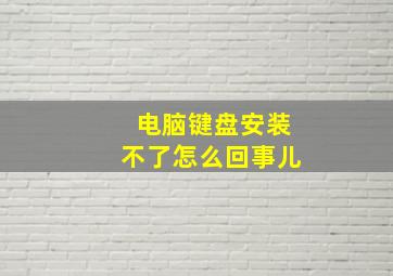 电脑键盘安装不了怎么回事儿