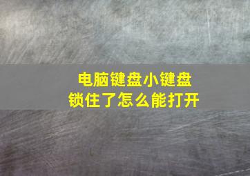 电脑键盘小键盘锁住了怎么能打开