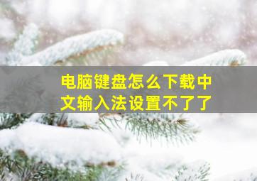 电脑键盘怎么下载中文输入法设置不了了