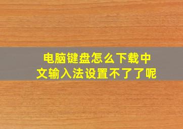 电脑键盘怎么下载中文输入法设置不了了呢