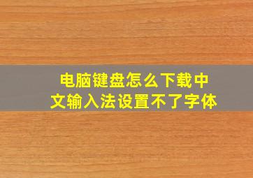 电脑键盘怎么下载中文输入法设置不了字体