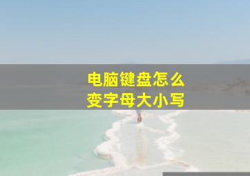 电脑键盘怎么变字母大小写