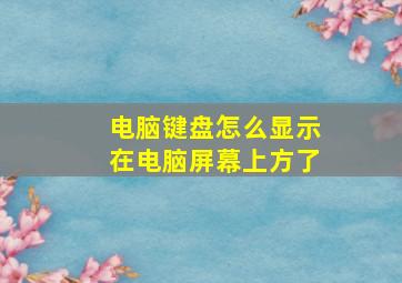 电脑键盘怎么显示在电脑屏幕上方了